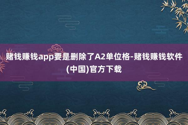 赌钱赚钱app要是删除了A2单位格-赌钱赚钱软件(中国)官方下载