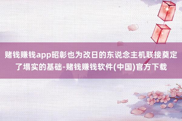 赌钱赚钱app昭彰也为改日的东说念主机联接奠定了塌实的基础-赌钱赚钱软件(中国)官方下载