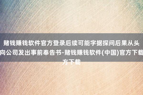 赌钱赚钱软件官方登录后续可能字据探问后果从头向公司发出事前奉告书-赌钱赚钱软件(中国)官方下载