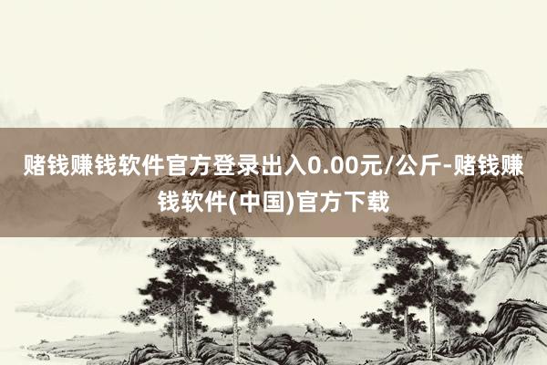 赌钱赚钱软件官方登录出入0.00元/公斤-赌钱赚钱软件(中国)官方下载