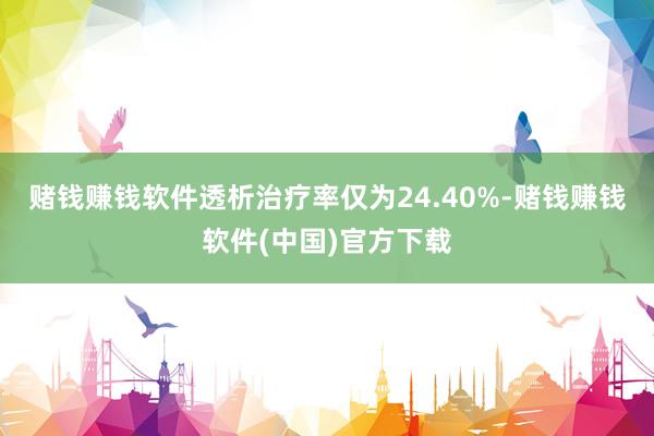 赌钱赚钱软件透析治疗率仅为24.40%-赌钱赚钱软件(中国)官方下载