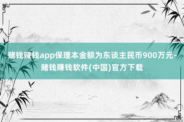 赌钱赚钱app保理本金额为东谈主民币900万元-赌钱赚钱软件(中国)官方下载