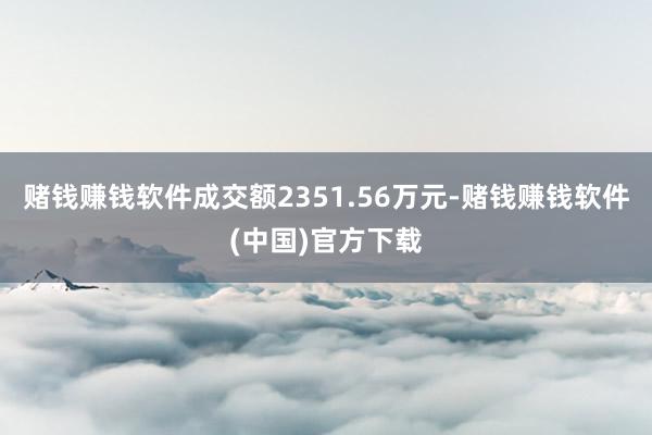 赌钱赚钱软件成交额2351.56万元-赌钱赚钱软件(中国)官方下载