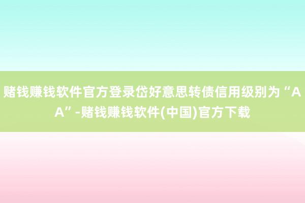 赌钱赚钱软件官方登录岱好意思转债信用级别为“AA”-赌钱赚钱软件(中国)官方下载