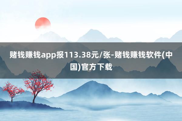 赌钱赚钱app报113.38元/张-赌钱赚钱软件(中国)官方下载