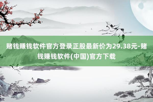 赌钱赚钱软件官方登录正股最新价为29.38元-赌钱赚钱软件(中国)官方下载