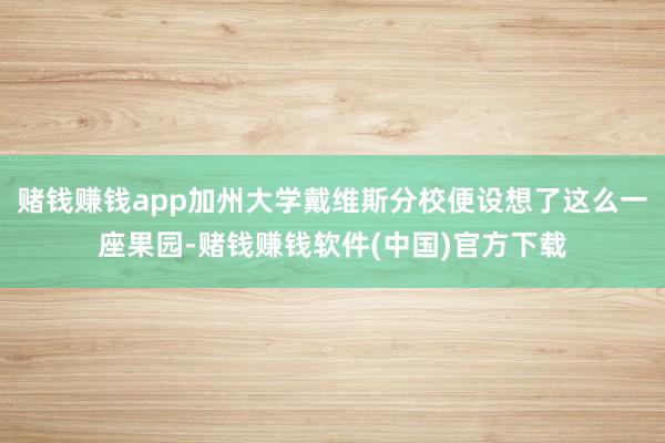 赌钱赚钱app加州大学戴维斯分校便设想了这么一座果园-赌钱赚钱软件(中国)官方下载