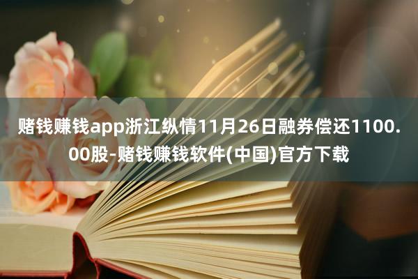 赌钱赚钱app浙江纵情11月26日融券偿还1100.00股-赌钱赚钱软件(中国)官方下载