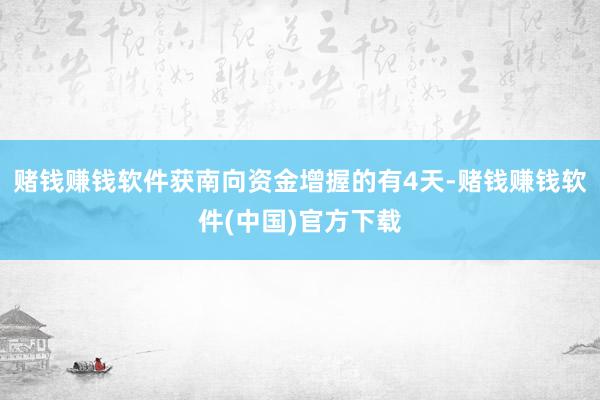 赌钱赚钱软件获南向资金增握的有4天-赌钱赚钱软件(中国)官方下载