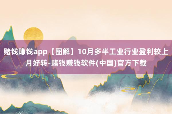 赌钱赚钱app【图解】10月多半工业行业盈利较上月好转-赌钱赚钱软件(中国)官方下载