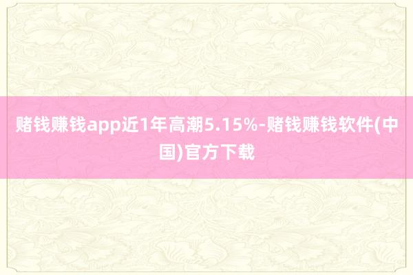 赌钱赚钱app近1年高潮5.15%-赌钱赚钱软件(中国)官方下载