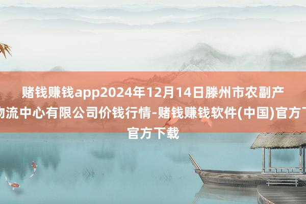 赌钱赚钱app2024年12月14日滕州市农副产物物流中心有限公司价钱行情-赌钱赚钱软件(中国)官方下载