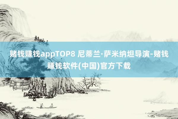 赌钱赚钱appTOP8 尼蒂兰·萨米纳坦导演-赌钱赚钱软件(中国)官方下载