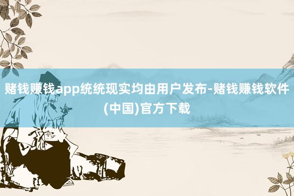 赌钱赚钱app统统现实均由用户发布-赌钱赚钱软件(中国)官方下载